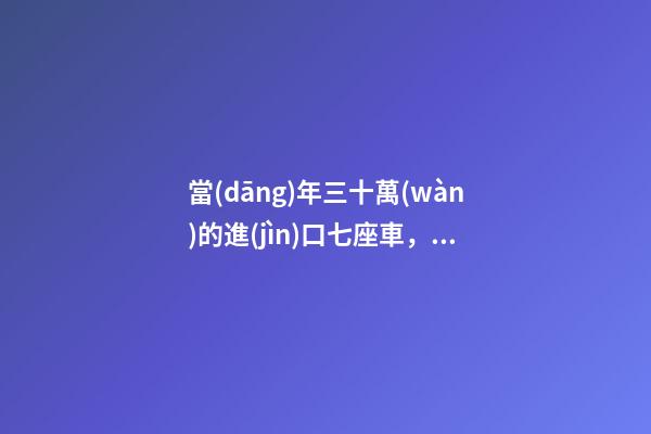 當(dāng)年三十萬(wàn)的進(jìn)口七座車，為啥現(xiàn)在5萬(wàn)也沒(méi)人要？